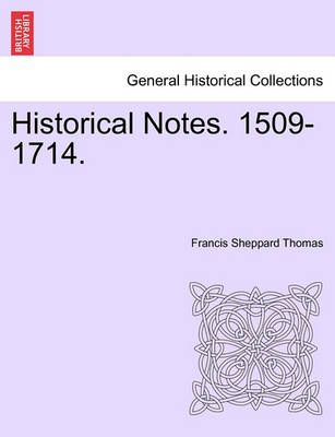 Historical Notes. 1509-1714. By Francis Sheppard Thomas 9781241544645