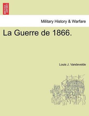 La Guerre de 1866. By Louis J Vandevelde 9781241553135 (Paperback)