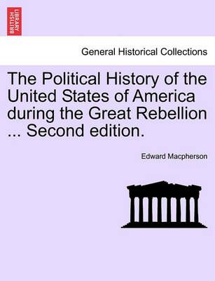 The Political History of the United States of America During the Great Rebellion ... Second Edition.