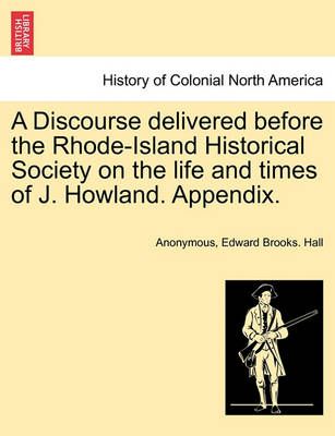 A Discourse Delivered Before the Rhode-Island Historical Society on the Life and Times of J. Howland. Appendix.