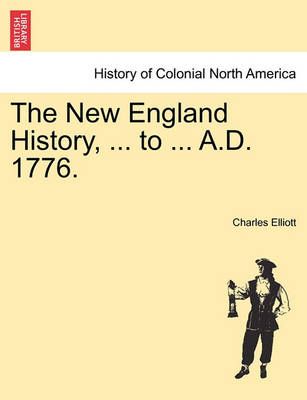 The New England History, ... to ... A.D. 1776. By Charles Elliott