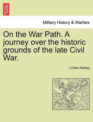 On the War Path. a Journey Over the Historic Grounds of the Late Civil War.