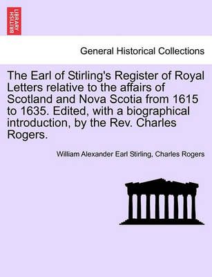 The Earl of Stirling's Register of Royal Letters Relative to the Affairs of Scotland and Nova Scotia from 1615 to 1635. Edited, with a ...