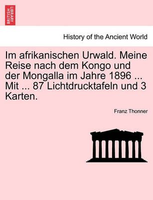 Im Afrikanischen Urwald. Meine Reise Nach Dem Kongo Und Der Mongalla Im Jahre 1896 ... Mit ... 87 Lichtdrucktafeln Und 3 Karten.