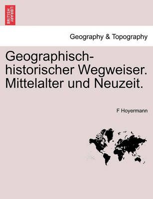 Geographisch-Historischer Wegweiser. Mittelalter Und Neuzeit.
