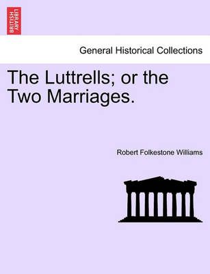 The Luttrells; Or the Two Marriages. By Robert Folkestone Williams