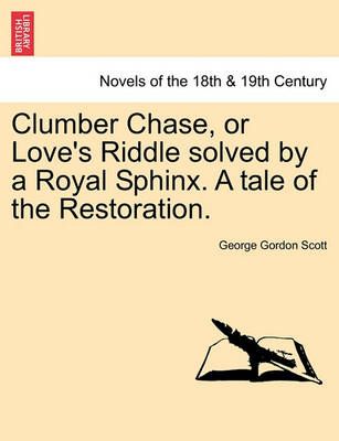 Clumber Chase, or Love's Riddle Solved by a Royal Sphinx. a Tale of the Restoration.