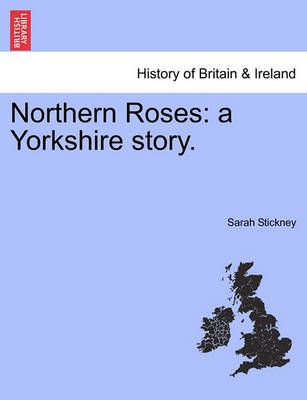 Northern Roses: a Yorkshire story. By Stickney, Sarah 9781241579425