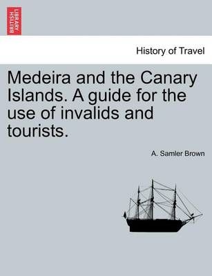 Medeira and the Canary Islands. a Guide for the Use of Invalids and Tourists.