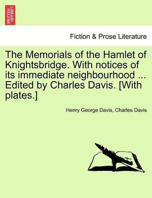 The Memorials of the Hamlet of Knightsbridge. With notices of its immediate neighbourhood ... Edited by Charles Davis. [With plates.]