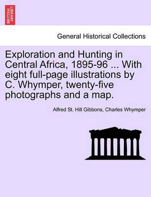 Exploration and Hunting in Central Africa, 1895-96 ... with Eight Full-Page Illustrations by C. Whymper, Twenty-Five Photographs and a Map.