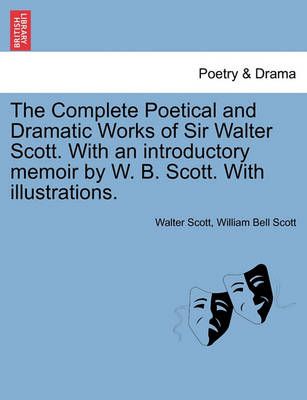The Complete Poetical and Dramatic Works of Sir Walter Scott. With an introductory memoir by W. B. Scott. With illustrations.