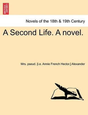 A Second Life. a Novel. Vol. II. By Mrs Pseud Alexander 9781241695675
