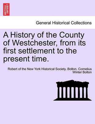 A History of the County of Westchester, from Its First Settlement to the Present Time. Volume I