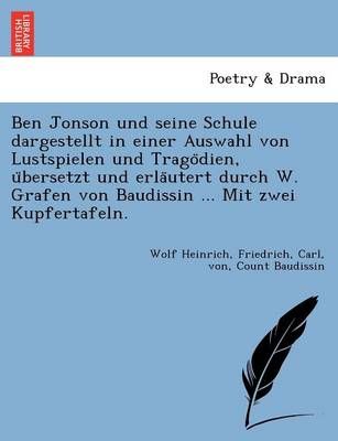 Ben Jonson Und Seine Schule Dargestellt in Einer Auswahl Von Lustspielen Und Trago Dien, U Bersetzt Und Erla Utert Durch W. Grafen Von Baudissin ...