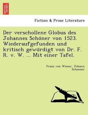 Der verschollene Globus des Johannes Schöner von 1523. Wiederaufgefunden und kritisch gewürdigt von Dr. F. R. v. W. ... Mit einer Tafel.