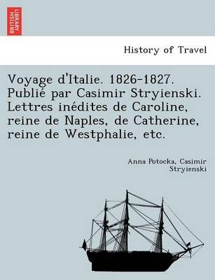 Voyage d'Italie. 1826-1827. Publie? par Casimir Stryienski. Lettres ine?dites de Caroline, reine de Naples, de Catherine, reine de Westphalie, etc.