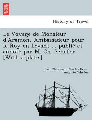 Le Voyage de Monsieur d'Aramon, Ambassadeur pour le Roy en Levant ... publié et annoté par M. Ch. Schefer. [With a plate.]