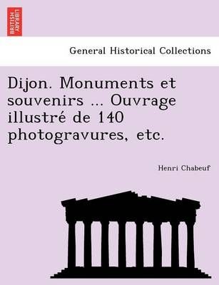 Dijon. Monuments et souvenirs ... Ouvrage illustré de 140 photogravures, etc.
