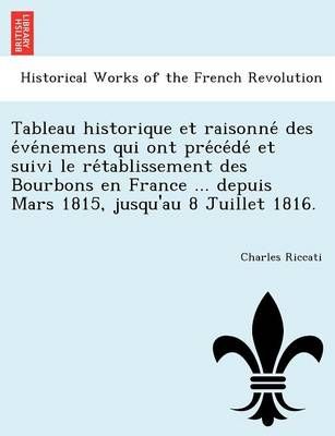 Tableau Historique Et Raisonne Des E Ve Nemens Qui Ont Pre Ce de Et Suivi Le Re Tablissement Des Bourbons En France ... Depuis Mars 1815, ...