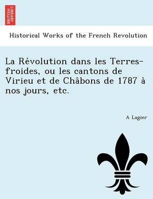 La Re Volution Dans Les Terres-Froides, Ou Les Cantons de Virieu Et de Cha Bons de 1787 a Nos Jours, Etc.