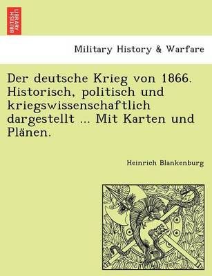 Der deutsche Krieg von 1866. Historisch, politisch und kriegswissenschaftlich dargestellt ... Mit Karten und Plänen.