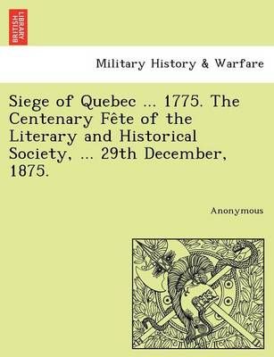 Siege of Quebec ... 1775. the Centenary Fe Te of the Literary and Historical Society, ... 29th December, 1875.