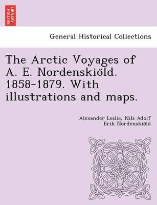 The Arctic Voyages of A. E. Nordenskio?ld. 1858-1879. With Illustrations and Maps.