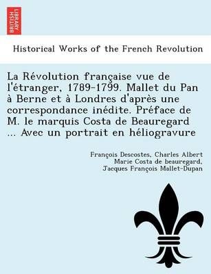 La Re?volution franc?aise vue de l'e?tranger, 1789-1799. Mallet du Pan a? Berne et a? Londres d'apre?s une correspondance ine?dite. Pre?face de ...