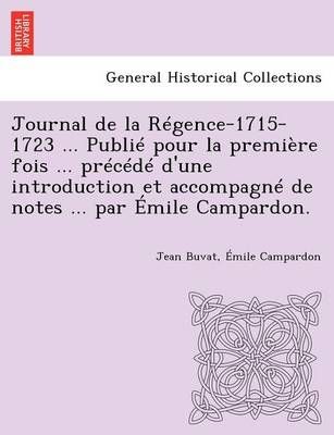 Journal de La Regence-1715-1723 ... Publie Pour La Premiere Fois ... Precede D'Une Introduction Et Accompagne de Notes ... Par Emile Campardon.