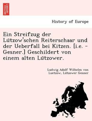 Ein Streifzug Der Lu Tzow'schen Reiterschaar Und Der Ueberfall Bei Kitzen. [I.E. - Gesner.] Geschildert Von Einem Alten Lu Tzower.