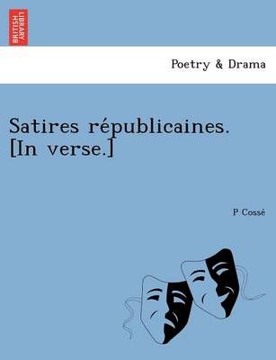 Satires républicaines. [In verse.] By P Cossé (Paperback)
