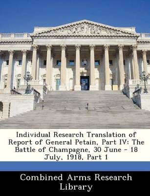 Individual Research Translation of Report of General Petain, Part IV: The Battle of Champagne, 30 June - 18 July, 1918, Part 1