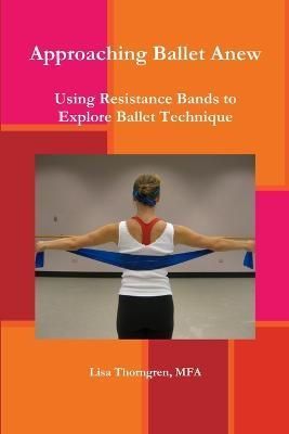 Approaching Ballet Anew By Mfa Lisa Thorngren 9781257996728