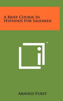 A Brief Course In Hypnosis For Salesmen By Arnold Furst 9781258000561