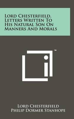 Lord Chesterfield, Letters Written To His Natural Son On Manners And Morals