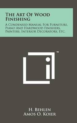 The Art Of Wood Finishing By H Behlen (author), Amos O Koier (editor)