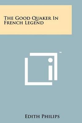 The Good Quaker in French Legend By Edith Philips 9781258148607