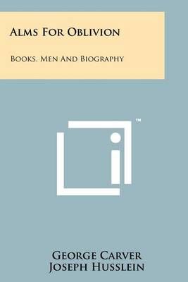 Alms for Oblivion By George Carver (author), Joseph Husslein (editor)