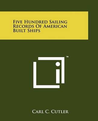 Five Hundred Sailing Records Of American Built Ships By Carl C Cutler