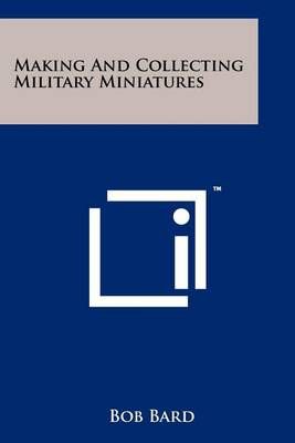 Making and Collecting Military Miniatures By Bob Bard 9781258212964
