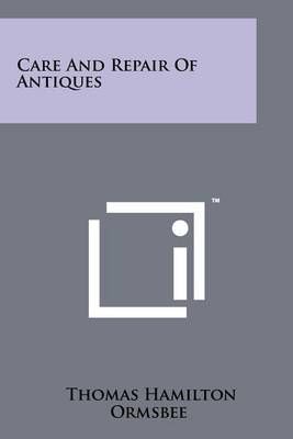 Care and Repair of Antiques By Thomas Hamilton Ormsbee 9781258224097