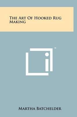 The Art Of Hooked Rug Making By Martha Batchelder 9781258231859