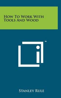 How to Work With Tools and Wood By Stanley Rule 9781258238445