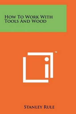 How to Work With Tools and Wood By Stanley Rule 9781258245702