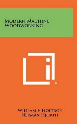 Modern Machine Woodworking By William F Holtrop, Herman Hjorth