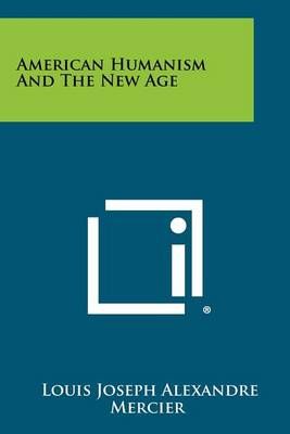 American Humanism and the New Age By Louis Joseph Alexandre Mercier