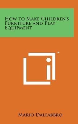How to Make Children's Furniture and Play Equipment By Mario Dalfabbro