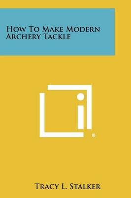 How to Make Modern Archery Tackle By Tracy L Stalker 9781258459130