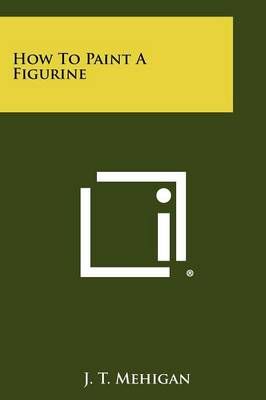 How to Paint a Figurine By J T Mehigan 9781258459383 (Paperback)